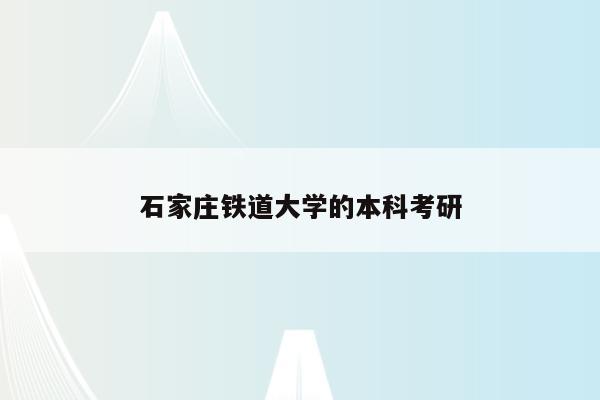 石家庄铁道大学的本科考研