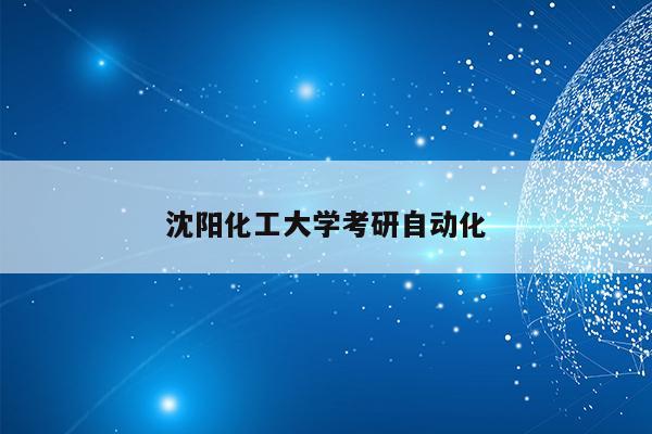 沈阳化工大学考研自动化